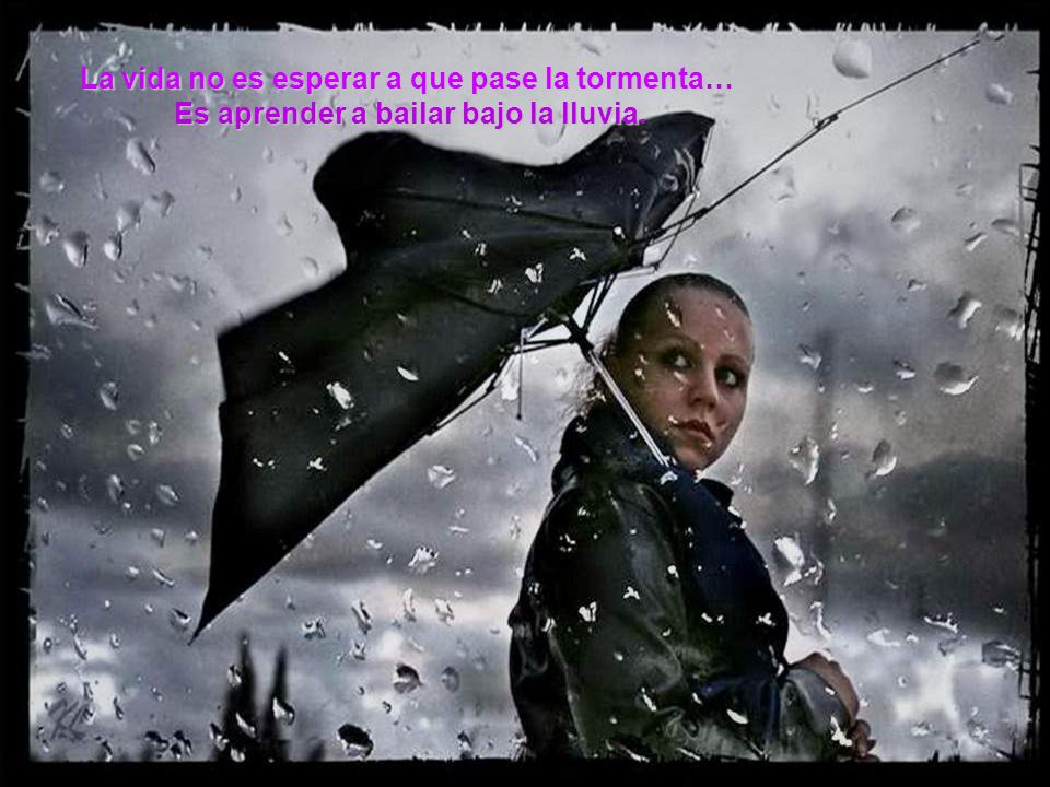 La vida no es esperar a que pase la tormenta… Es aprender a bailar bajo la lluvia.