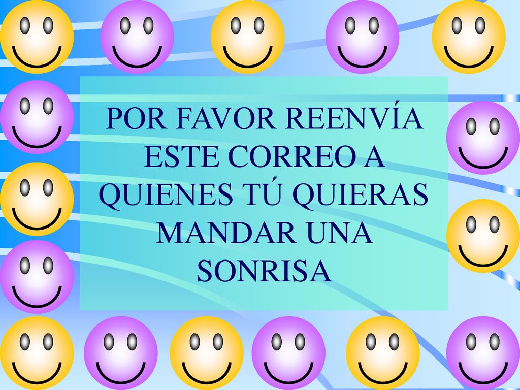 POR FAVOR REENVÍA ESTE CORREO A QUIENES TÚ QUIERAS MANDAR UNA SONRISA