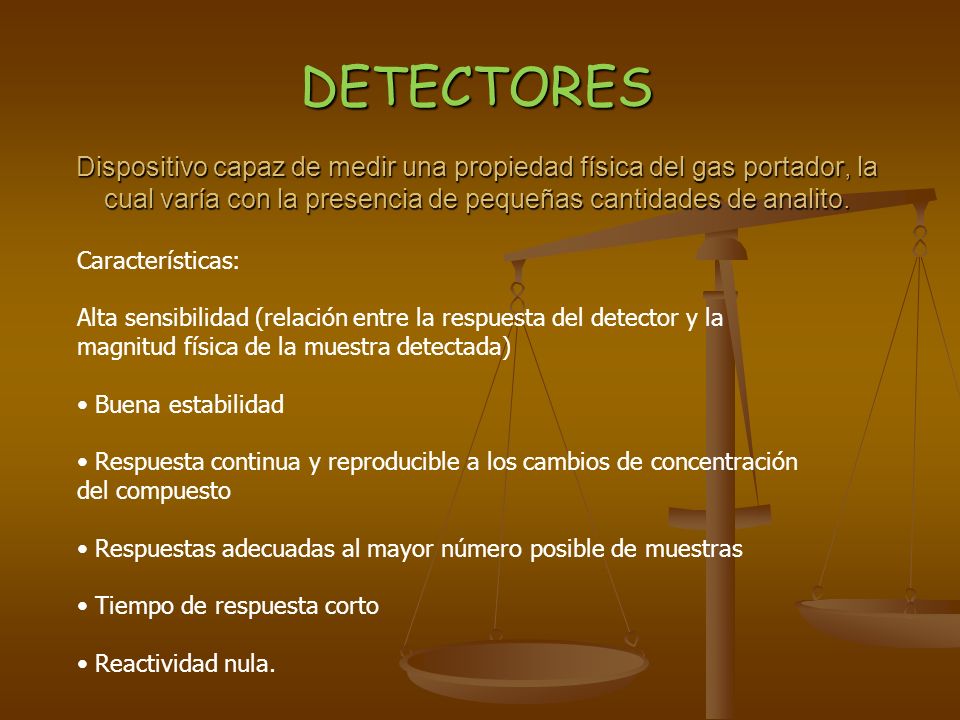 DETECTORES Dispositivo capaz de medir una propiedad física del gas portador, la cual varía con la presencia de pequeñas cantidades de analito.