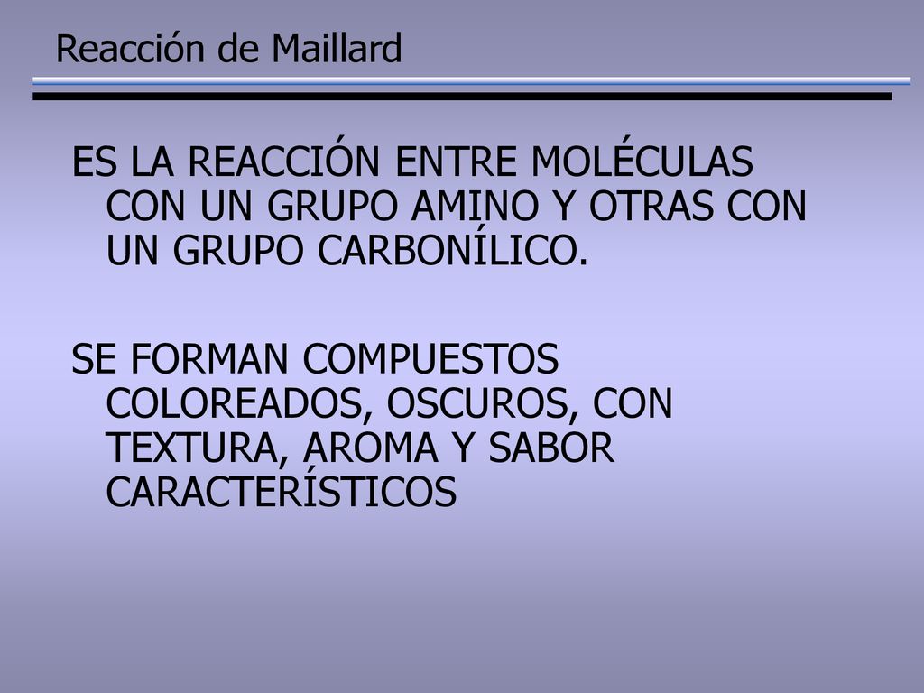 Reacción de Maillard ES LA REACCIÓN ENTRE MOLÉCULAS CON UN GRUPO AMINO Y OTRAS CON UN GRUPO CARBONÍLICO.