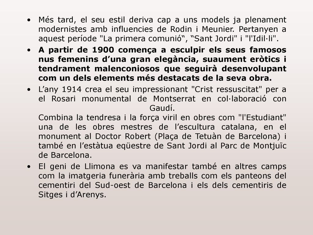 Més tard, el seu estil deriva cap a uns models ja plenament modernistes amb influencies de Rodin i Meunier. Pertanyen a aquest període La primera comunió , Sant Jordi i l Idil·li .