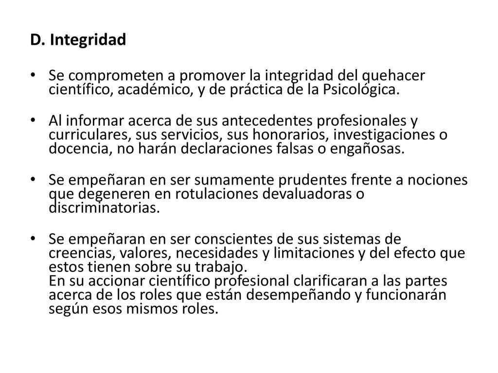 D. Integridad Se comprometen a promover la integridad del quehacer científico, académico, y de práctica de la Psicológica.
