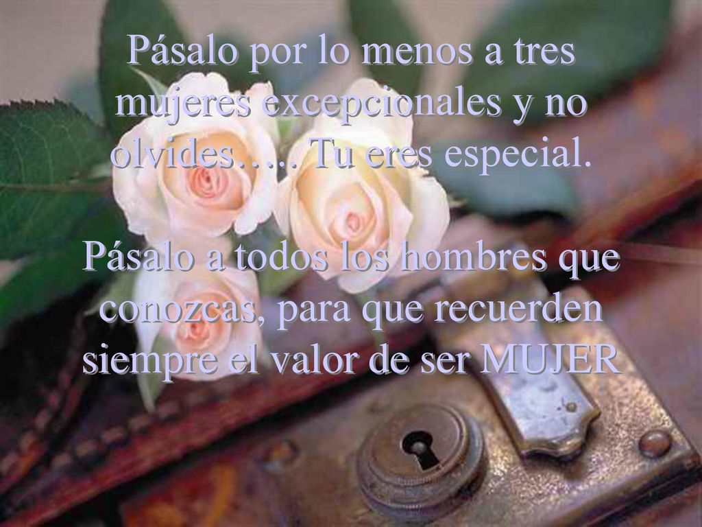 Pásalo por lo menos a tres mujeres excepcionales y no olvides…