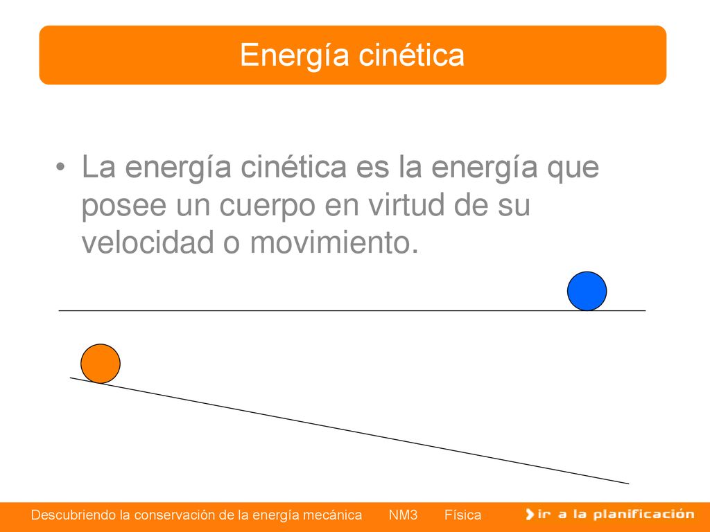 Energía cinética La energía cinética es la energía que posee un cuerpo en virtud de su velocidad o movimiento.