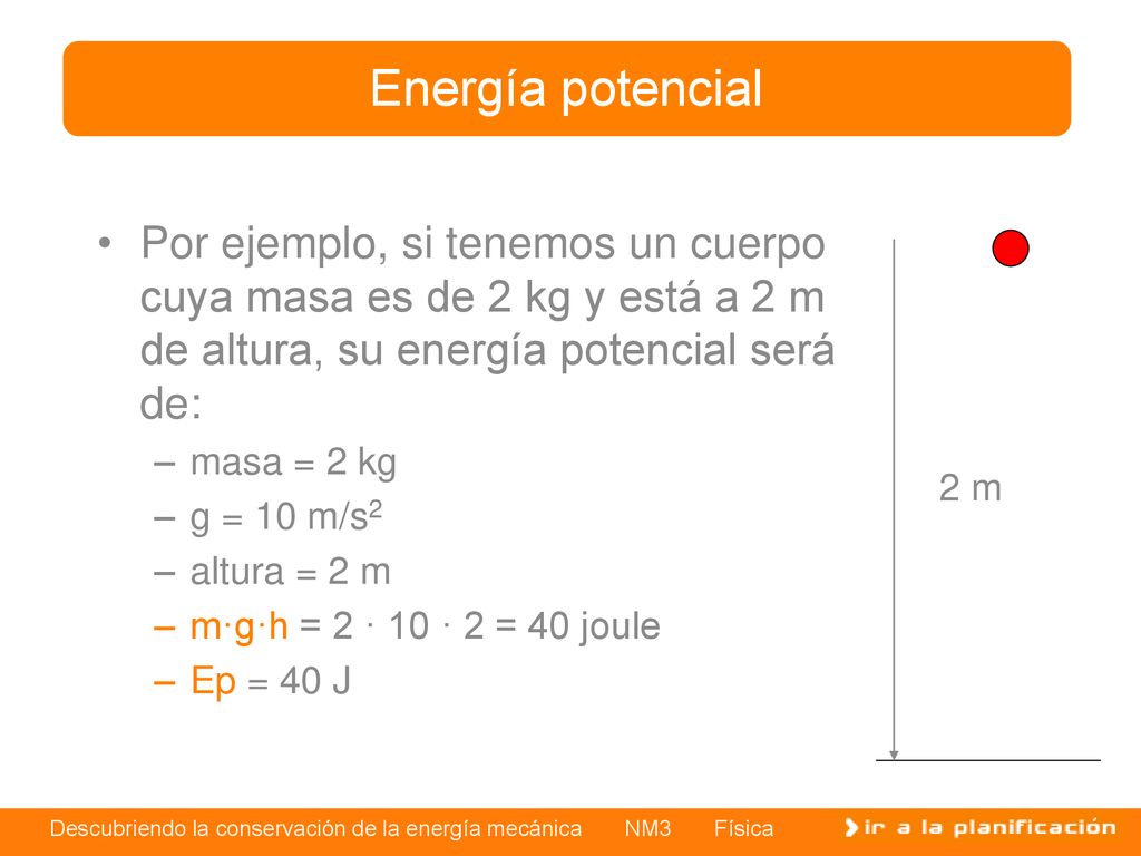 Energía potencial Por ejemplo, si tenemos un cuerpo cuya masa es de 2 kg y está a 2 m de altura, su energía potencial será de: