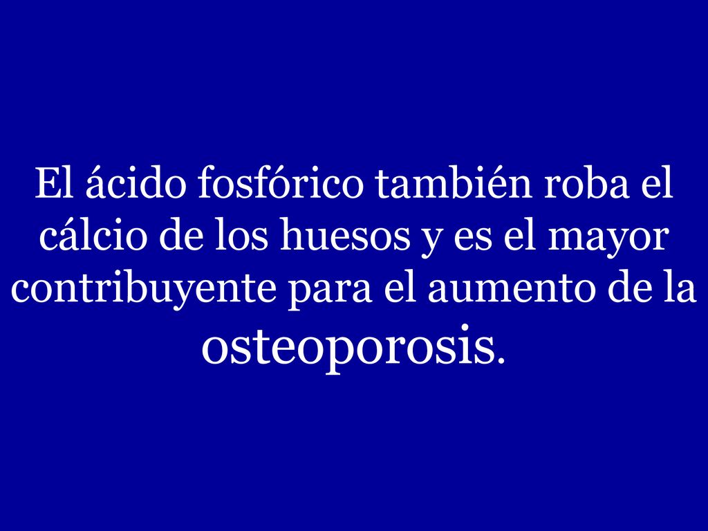 El ácido fosfórico también roba el cálcio de los huesos y es el mayor contribuyente para el aumento de la osteoporosis.