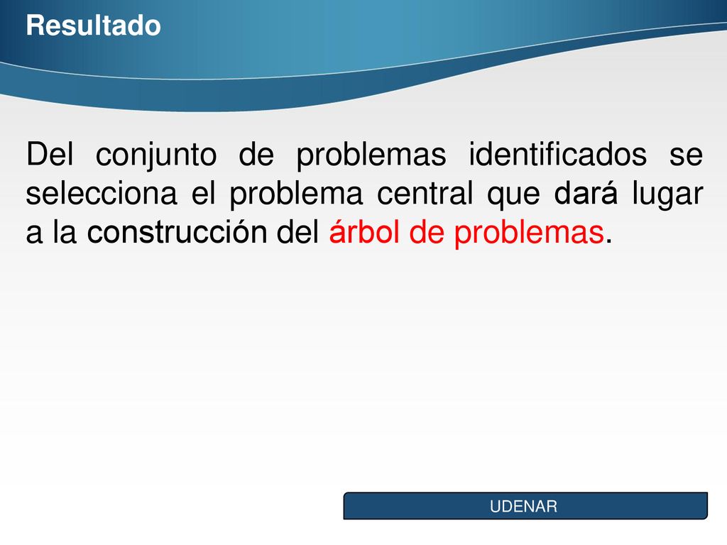 Resultado Del conjunto de problemas identificados se selecciona el problema central que dará lugar a la construcción del árbol de problemas.