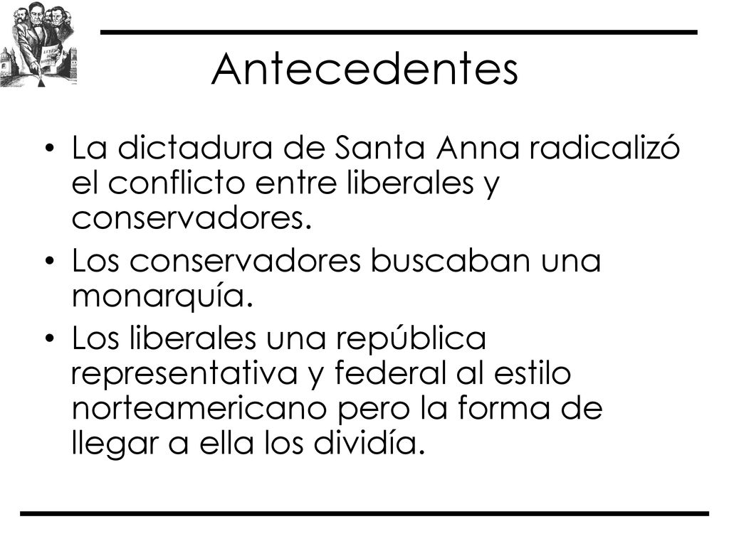 Antecedentes La dictadura de Santa Anna radicalizó el conflicto entre liberales y conservadores. Los conservadores buscaban una monarquía.