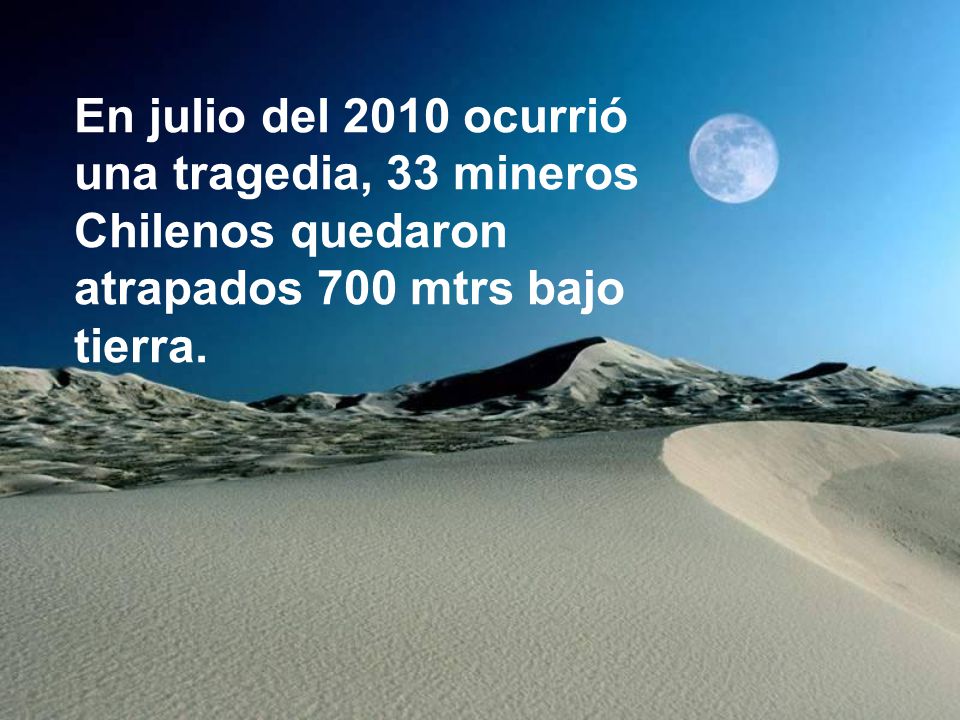 En julio del 2010 ocurrió una tragedia, 33 mineros Chilenos quedaron atrapados 700 mtrs bajo tierra.