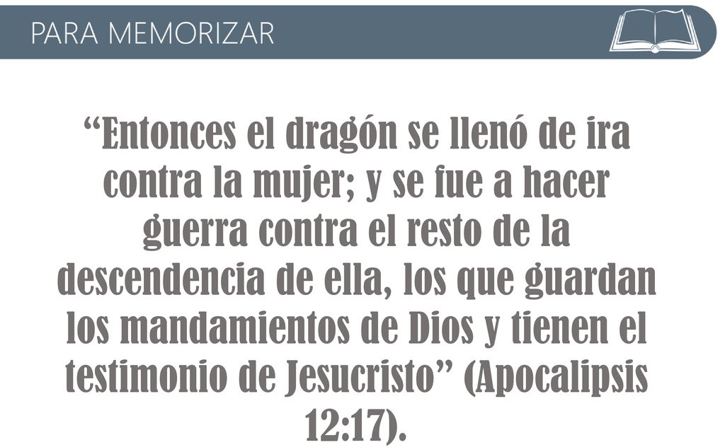 Entonces el dragón se llenó de ira contra la mujer; y se fue a hacer guerra contra el resto de la descendencia de ella, los que guardan los mandamientos de Dios y tienen el testimonio de Jesucristo (Apocalipsis 12:17).