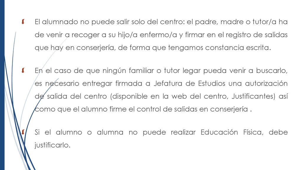 El alumnado no puede salir solo del centro: el padre, madre o tutor/a ha de venir a recoger a su hijo/a enfermo/a y firmar en el registro de salidas que hay en conserjería, de forma que tengamos constancia escrita.