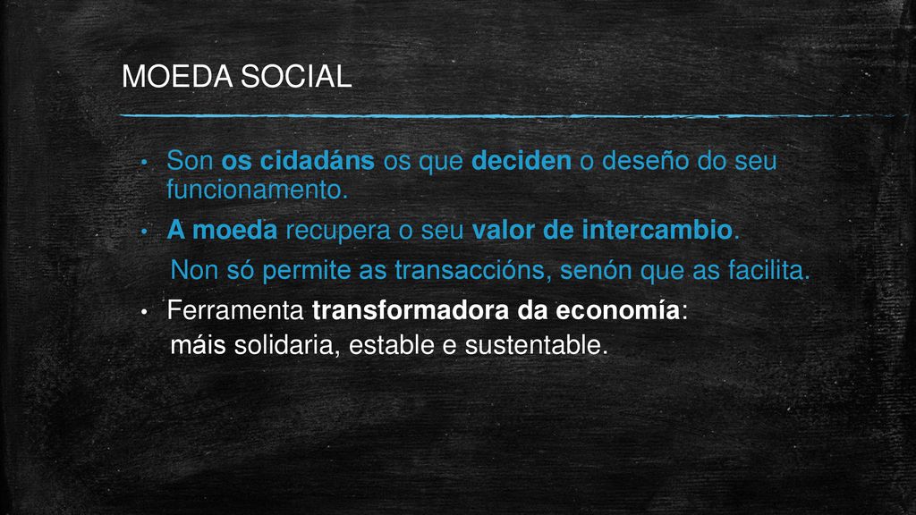 MOEDA SOCIAL Son os cidadáns os que deciden o deseño do seu funcionamento. A moeda recupera o seu valor de intercambio.