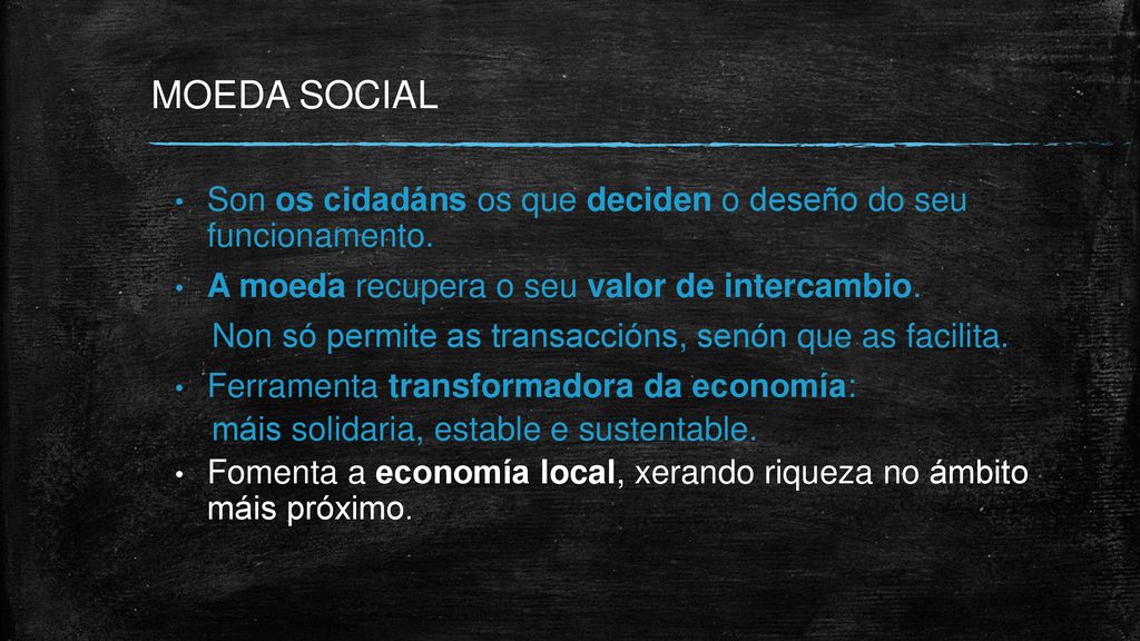 MOEDA SOCIAL Son os cidadáns os que deciden o deseño do seu funcionamento. A moeda recupera o seu valor de intercambio.