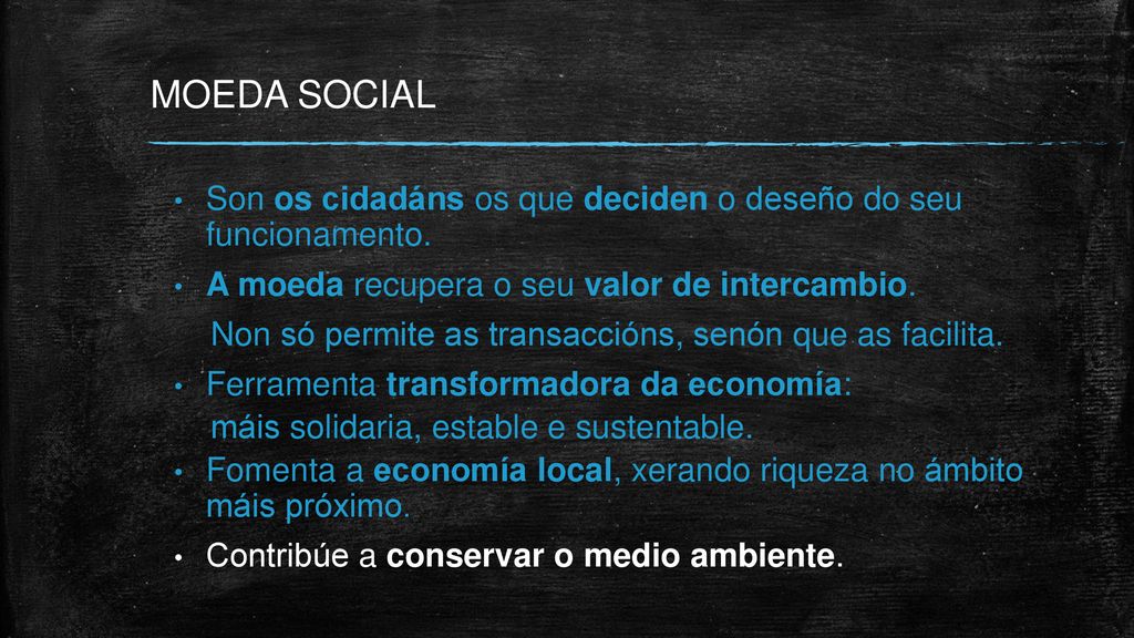 MOEDA SOCIAL Son os cidadáns os que deciden o deseño do seu funcionamento. A moeda recupera o seu valor de intercambio.