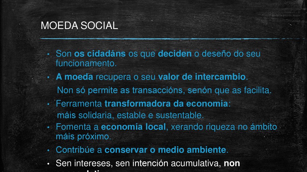 MOEDA SOCIAL Son os cidadáns os que deciden o deseño do seu funcionamento. A moeda recupera o seu valor de intercambio.