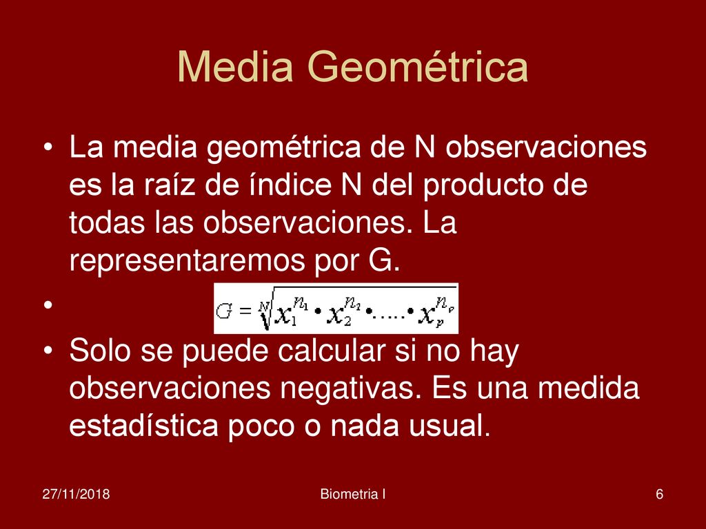 Media Geométrica La media geométrica de N observaciones es la raíz de índice N del producto de todas las observaciones. La representaremos por G.