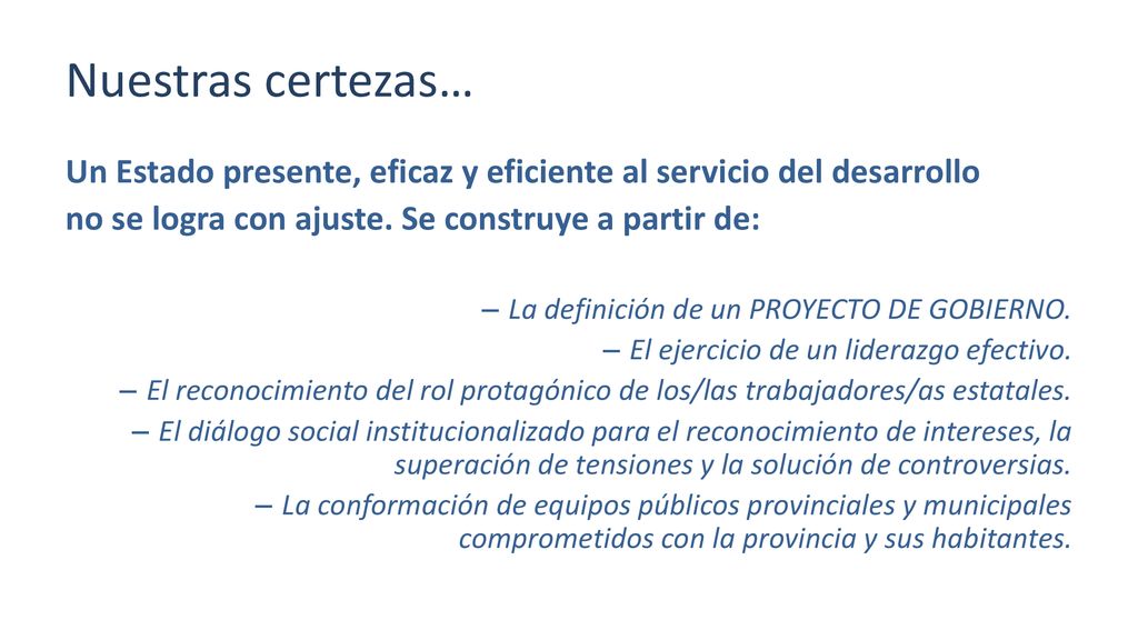 Nuestras certezas… Un Estado presente, eficaz y eficiente al servicio del desarrollo. no se logra con ajuste. Se construye a partir de: