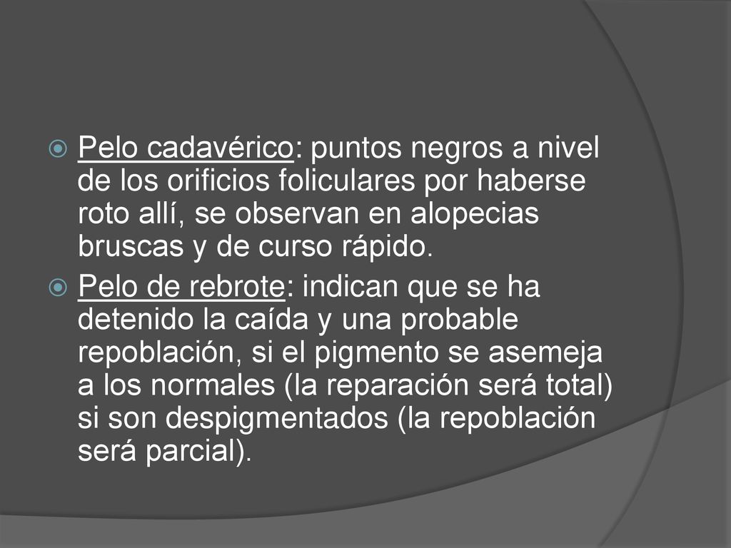 Pelo cadavérico: puntos negros a nivel de los orificios foliculares por haberse roto allí, se observan en alopecias bruscas y de curso rápido.