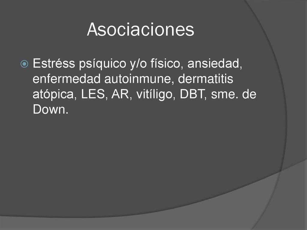 Asociaciones Estréss psíquico y/o físico, ansiedad, enfermedad autoinmune, dermatitis atópica, LES, AR, vitíligo, DBT, sme.