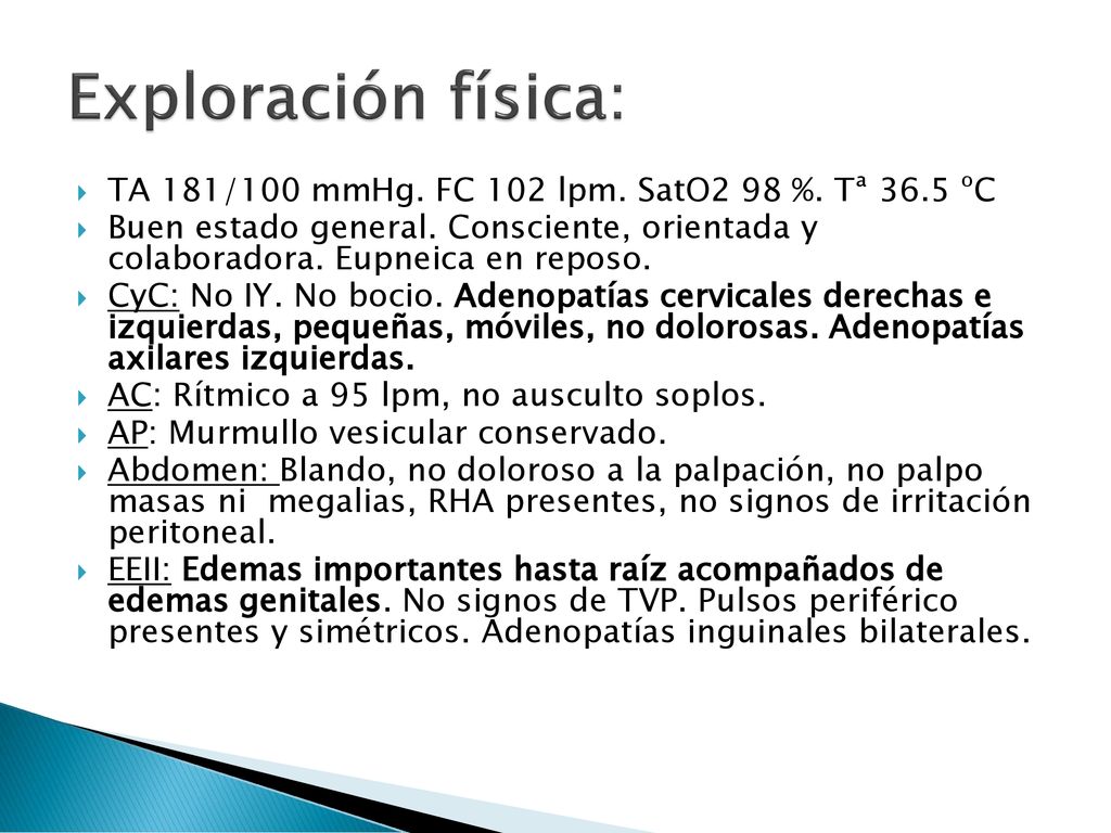 Exploración física: TA 181/100 mmHg. FC 102 lpm. SatO2 98 %. Tª 36.5 ºC.