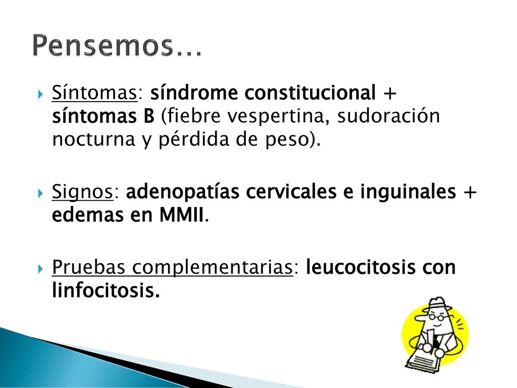 Pensemos… Síntomas: síndrome constitucional + síntomas B (fiebre vespertina, sudoración nocturna y pérdida de peso).