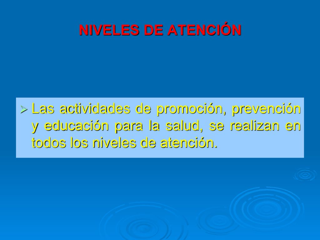 NIVELES DE ATENCIÓN Las actividades de promoción, prevención y educación para la salud, se realizan en todos los niveles de atención.