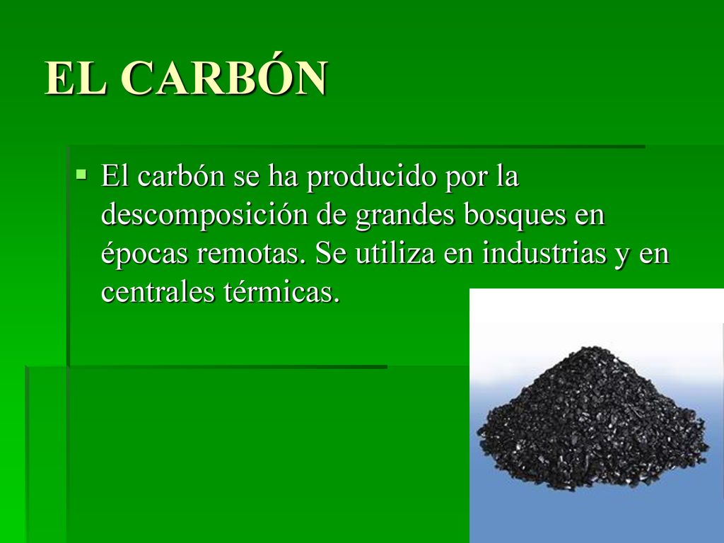 EL CARBÓN El carbón se ha producido por la descomposición de grandes bosques en épocas remotas.