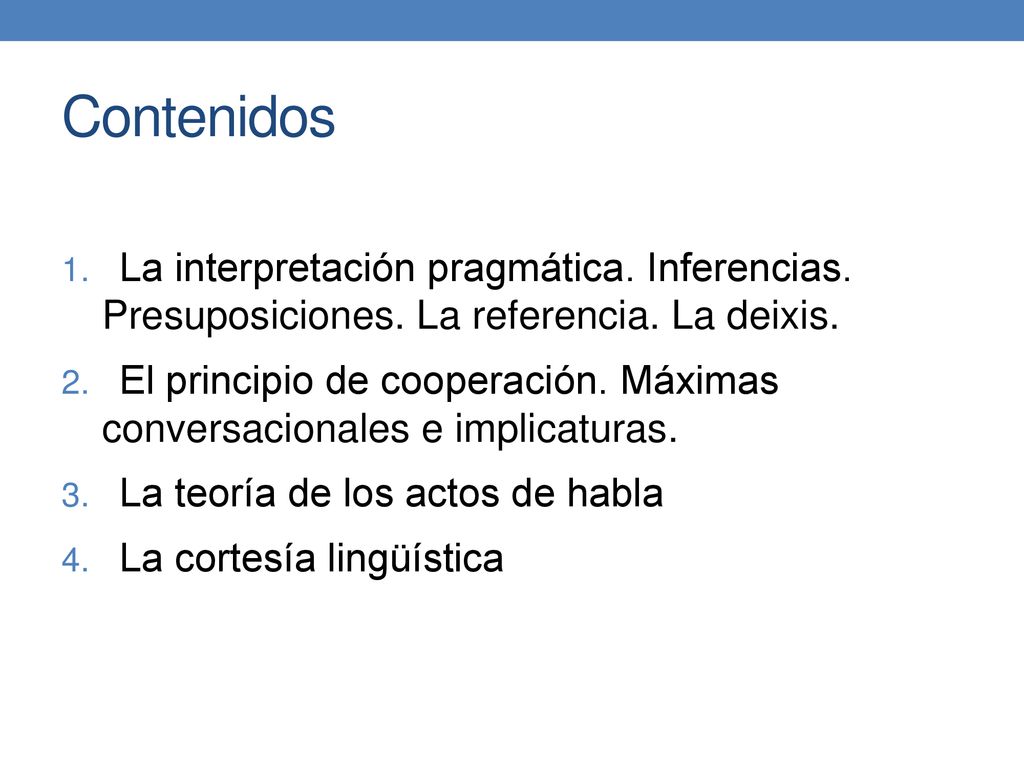 Contenidos La interpretación pragmática. Inferencias. Presuposiciones. La referencia. La deixis.