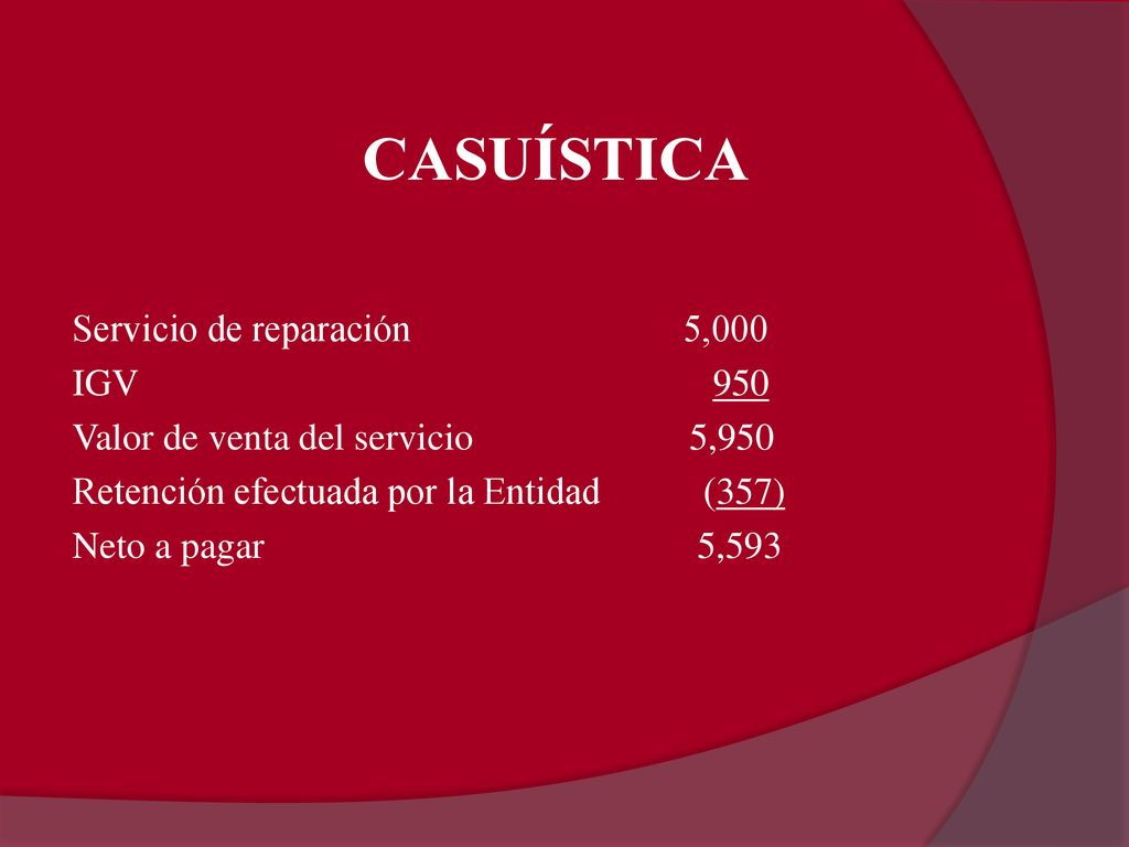 CASUÍSTICA Servicio de reparación 5,000 IGV 950 Valor de venta del servicio 5,950 Retención efectuada por la Entidad (357) Neto a pagar 5,593
