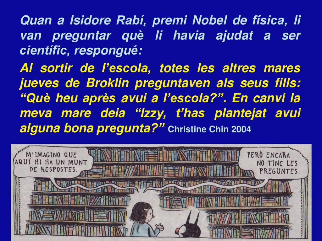 Quan a Isidore Rabí, premi Nobel de física, li van preguntar què li havia ajudat a ser científic, respongué:
