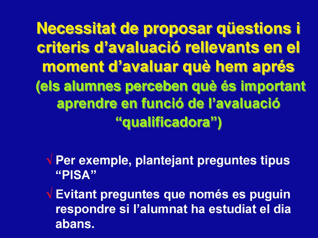 Necessitat de proposar qüestions i criteris d’avaluació rellevants en el moment d’avaluar què hem aprés (els alumnes perceben què és important aprendre en funció de l’avaluació qualificadora )