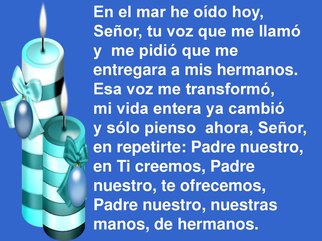 En el mar he oído hoy, Señor, tu voz que me llamó. y me pidió que me. entregara a mis hermanos. Esa voz me transformó,