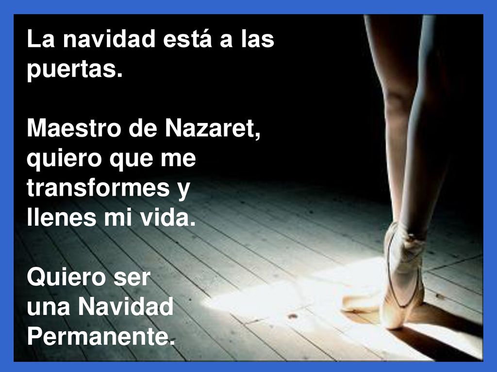 La navidad está a las puertas. Maestro de Nazaret, quiero que me transformes y. llenes mi vida. Quiero ser.