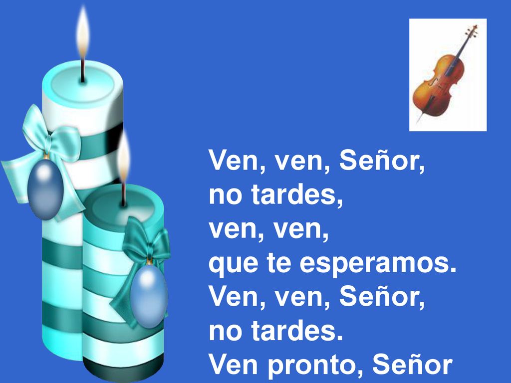 Ven, ven, Señor, no tardes, ven, ven, que te esperamos. no tardes. Ven pronto, Señor