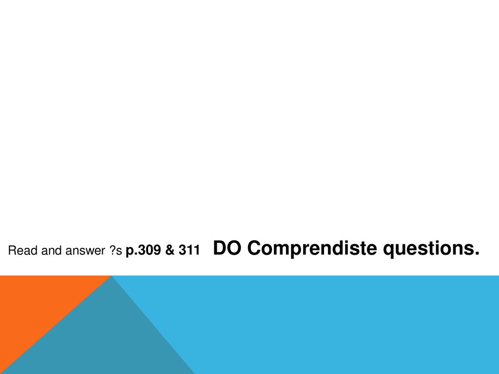 Read and answer s p.309 & 311 DO Comprendiste questions.