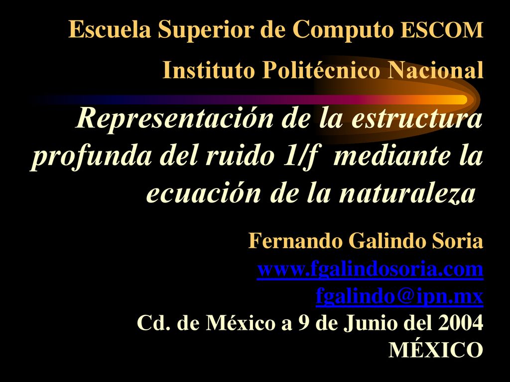 Escuela Superior de Computo ESCOM Instituto Politécnico Nacional Representación de la estructura profunda del ruido 1/f mediante la ecuación de la naturaleza Fernando Galindo Soria   Cd.