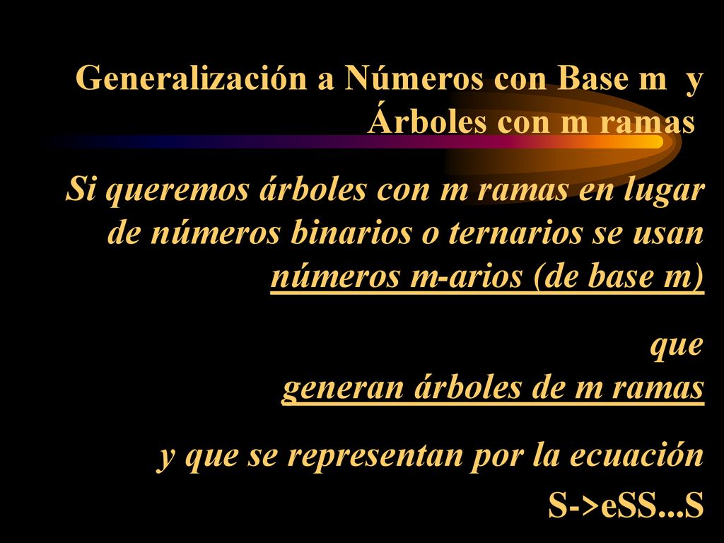 Generalización a Números con Base m y Árboles con m ramas Si queremos árboles con m ramas en lugar de números binarios o ternarios se usan números m-arios (de base m) que generan árboles de m ramas y que se representan por la ecuación S->eSS...S