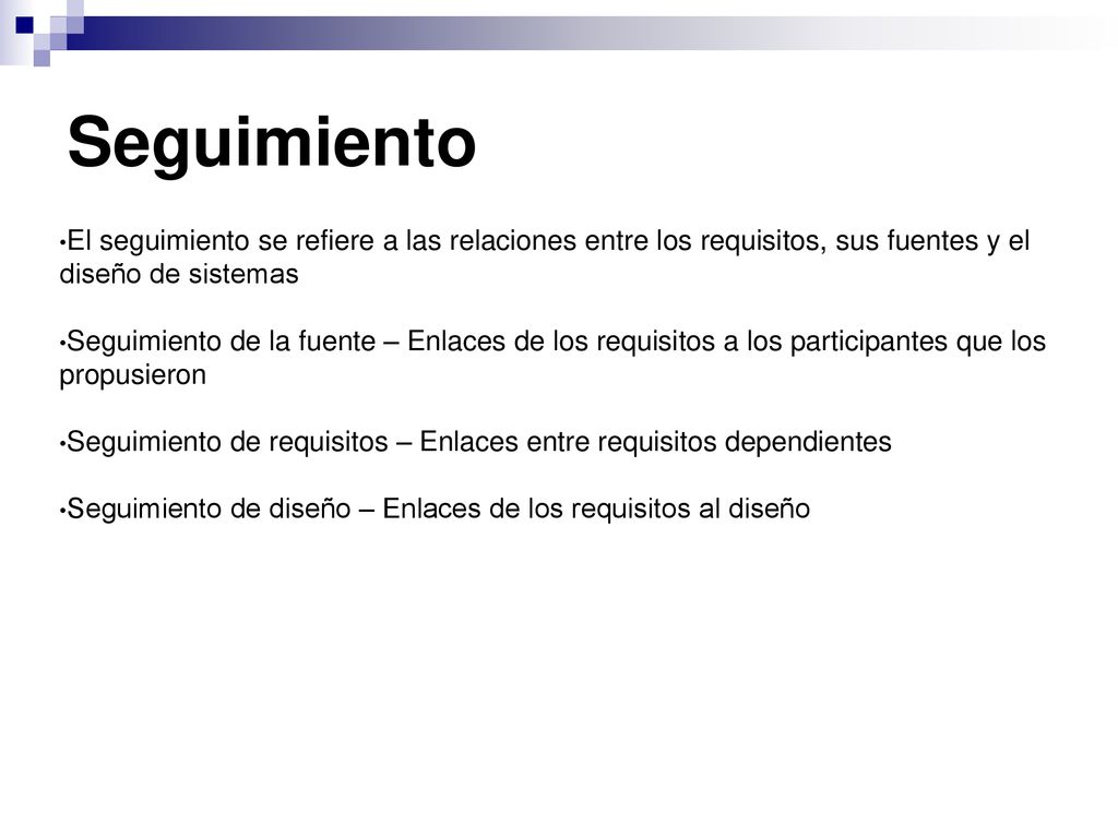 Seguimiento El seguimiento se refiere a las relaciones entre los requisitos, sus fuentes y el diseño de sistemas.
