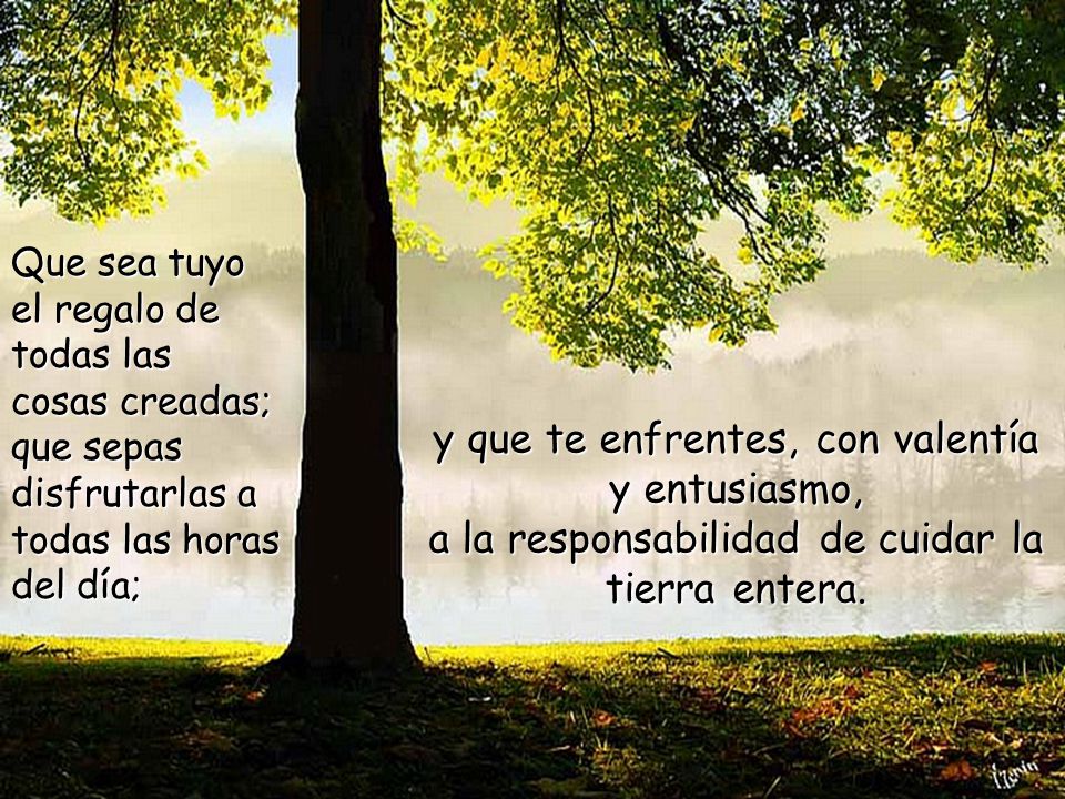 Que sea tuyo el regalo de. todas las. cosas creadas; que sepas disfrutarlas a todas las horas. del día;