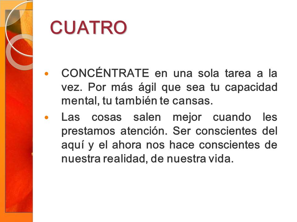 CUATRO CONCÉNTRATE en una sola tarea a la vez. Por más ágil que sea tu capacidad mental, tu también te cansas.