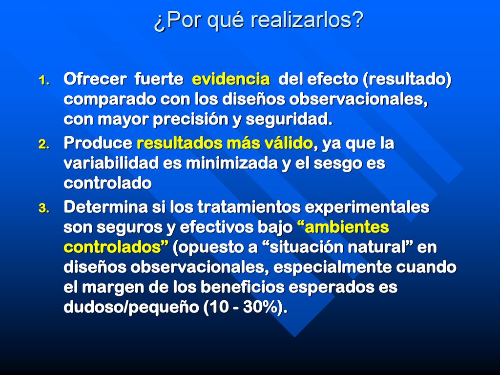 ¿Por qué realizarlos Ofrecer fuerte evidencia del efecto (resultado) comparado con los diseños observacionales, con mayor precisión y seguridad.
