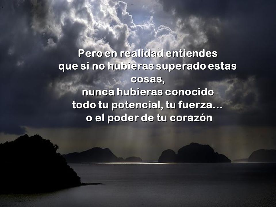 Pero en realidad entiendes que si no hubieras superado estas cosas,