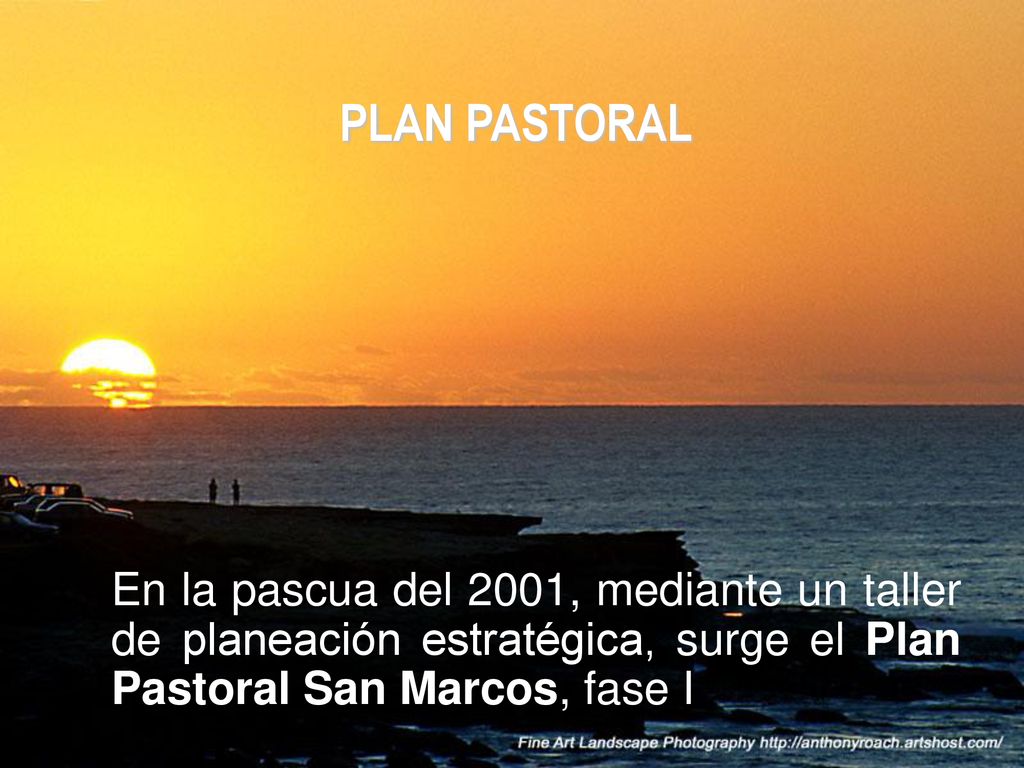 PLAN PASTORAL En la pascua del 2001, mediante un taller de planeación estratégica, surge el Plan Pastoral San Marcos, fase I.