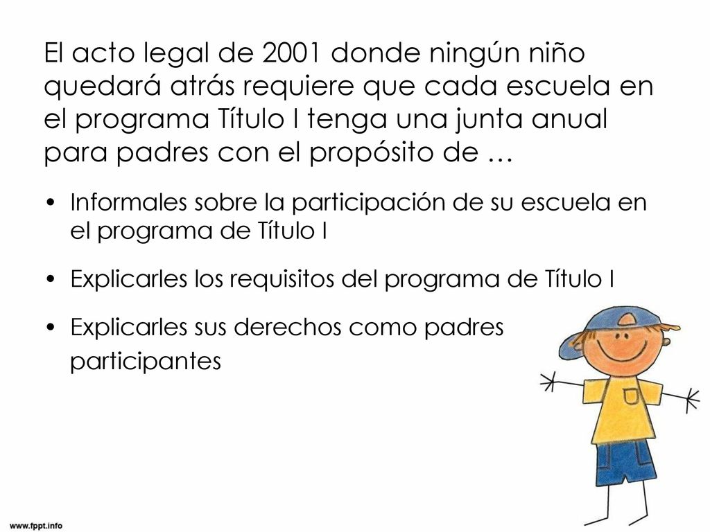 El acto legal de 2001 donde ningún niño quedará atrás requiere que cada escuela en el programa Título I tenga una junta anual para padres con el propósito de …