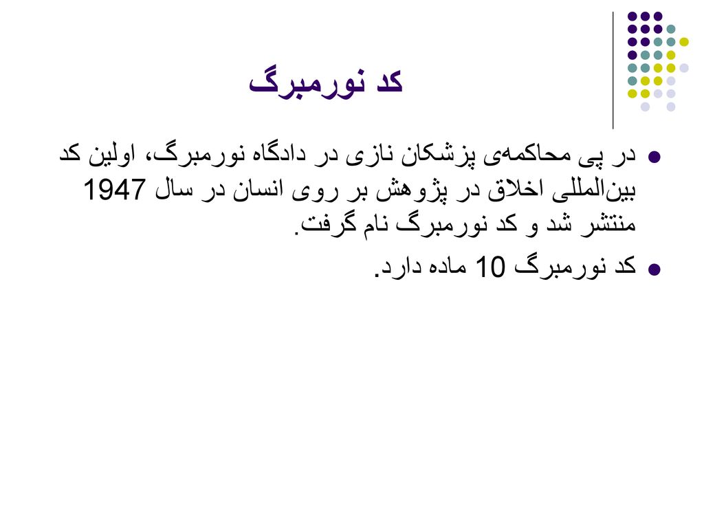 کد نورمبرگ در پی محاکمه‌ی پزشکان نازی در دادگاه نورمبرگ، اولین کد بین‌المللی اخلاق در پژوهش بر روی انسان در سال 1947 منتشر شد و کد نورمبرگ نام گرفت.