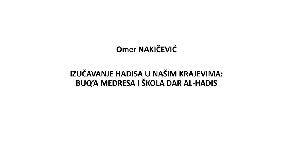 Omer NAKIČEVIĆ IZUČAVANJE HADISA U NAŠIM KRAJEVIMA: BUQ’A MEDRESA I ŠKOLA DAR AL-HADIS