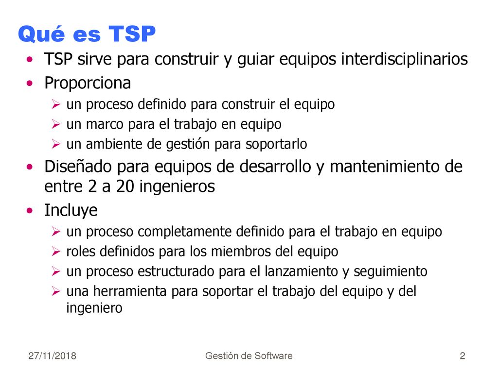 Qué es TSP TSP sirve para construir y guiar equipos interdisciplinarios. Proporciona. un proceso definido para construir el equipo.
