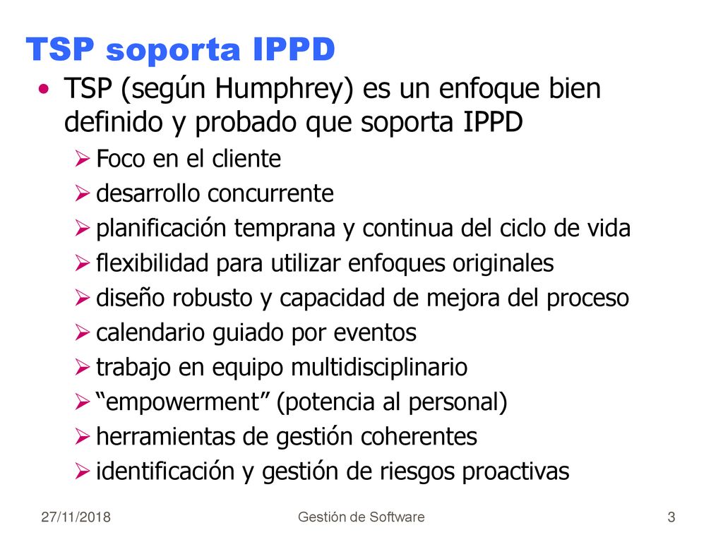 TSP soporta IPPD TSP (según Humphrey) es un enfoque bien definido y probado que soporta IPPD. Foco en el cliente.