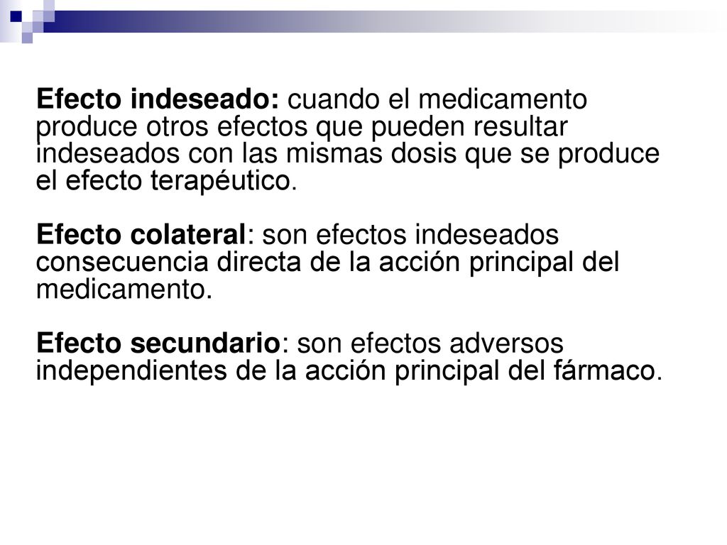 Efecto indeseado: cuando el medicamento produce otros efectos que pueden resultar indeseados con las mismas dosis que se produce el efecto terapéutico.