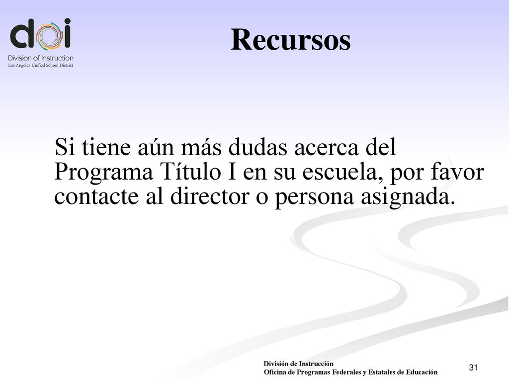 Recursos Si tiene aún más dudas acerca del Programa Título I en su escuela, por favor contacte al director o persona asignada.